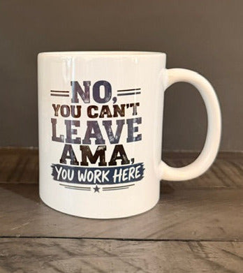 No You Cant Leave AMA, You Work Here (Black) 11 oz Ceramic Coffee Mug